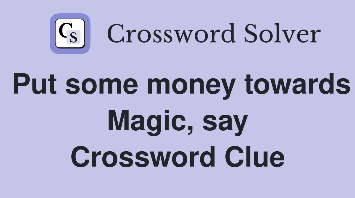 Put some money towards Magic, say Crossword Clue