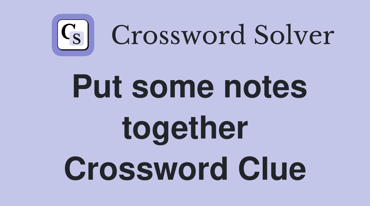 Put some notes together Crossword Clue