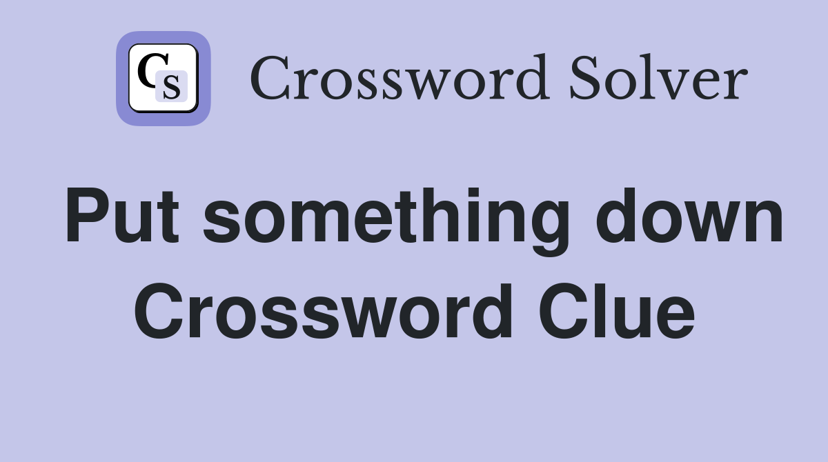 Put something down Crossword Clue