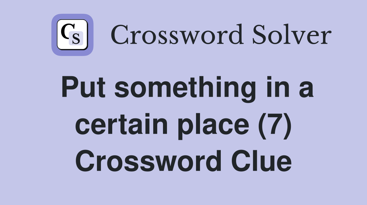Put something in a certain place (7) Crossword Clue