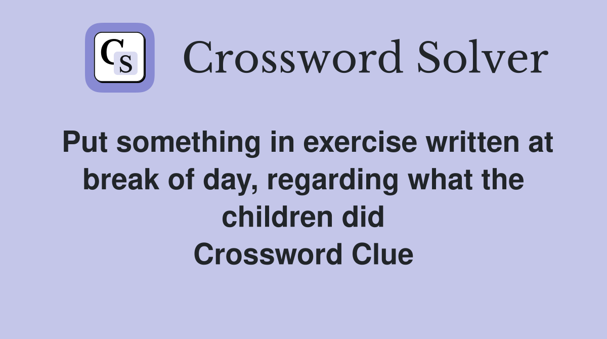 Put something in exercise written at break of day, regarding what the children did Crossword Clue