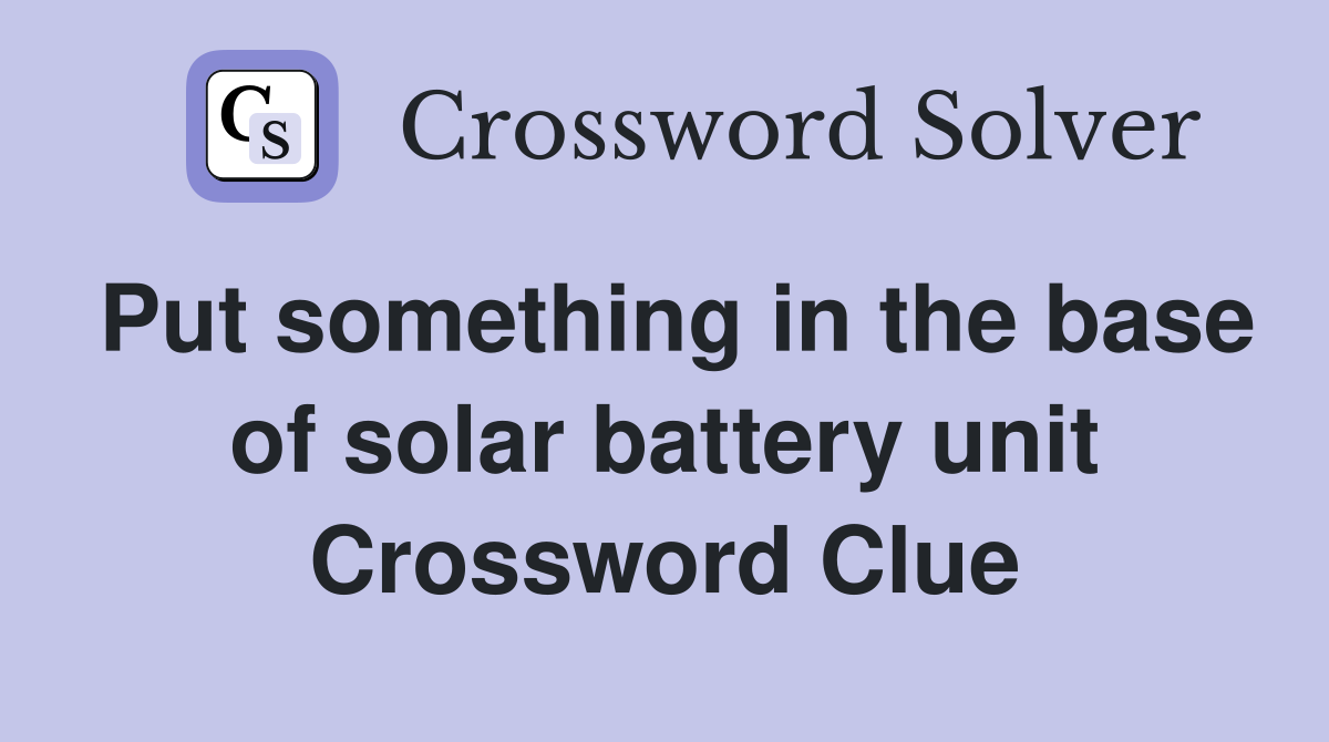 Put something in the base of solar battery unit Crossword Clue