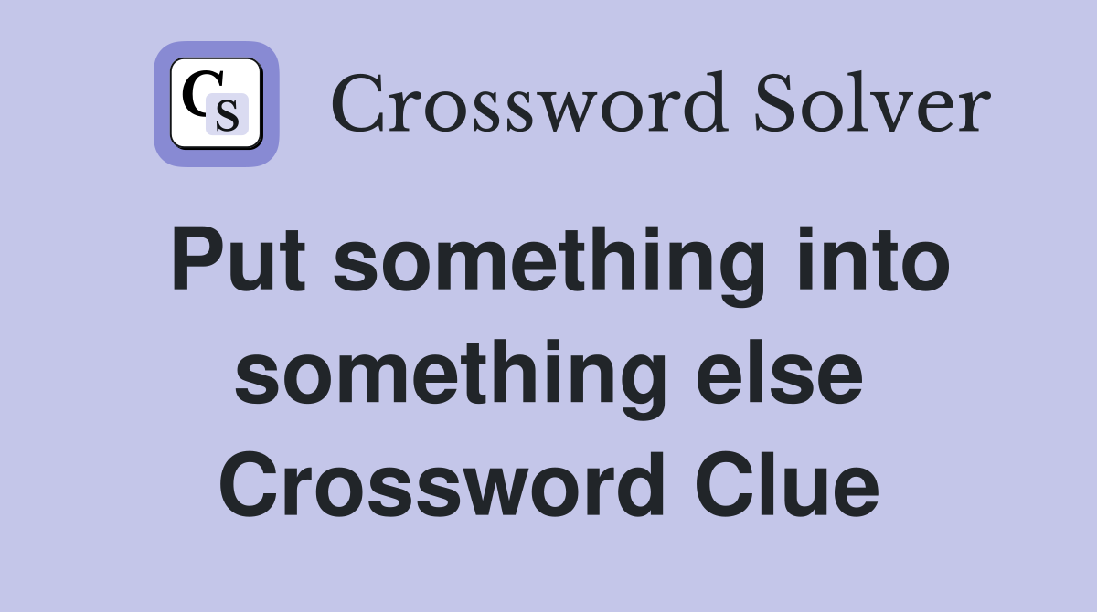 Put something into something else Crossword Clue