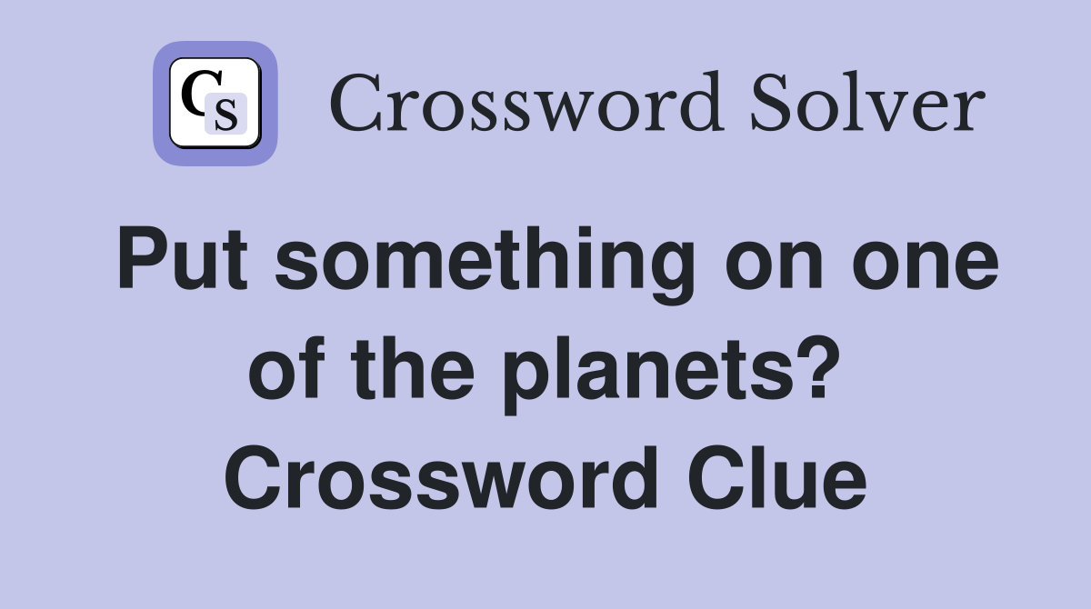 Put something on one of the planets? Crossword Clue