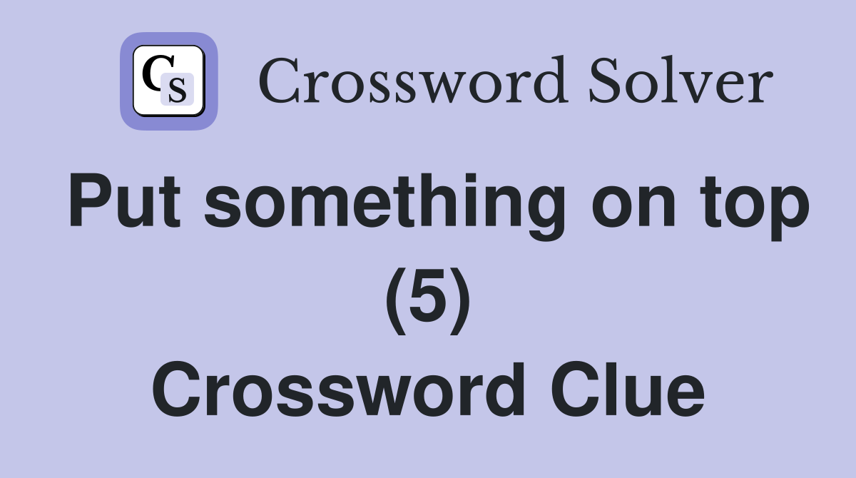 Put something on top (5) Crossword Clue