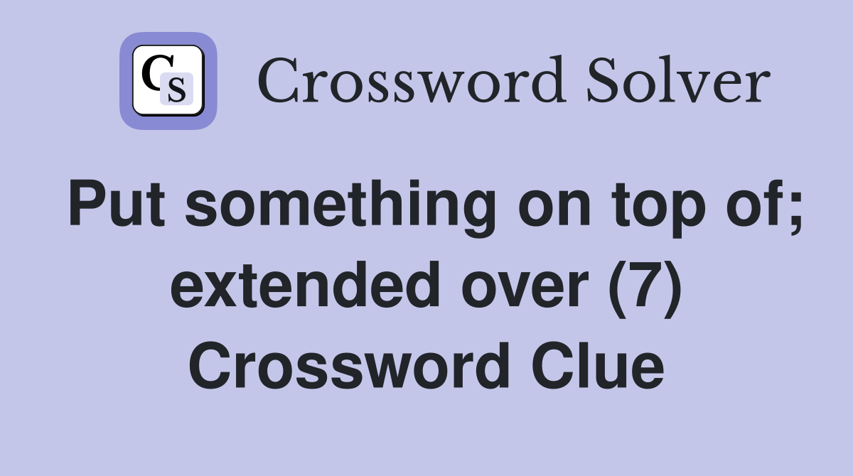 Put something on top of; extended over (7) Crossword Clue