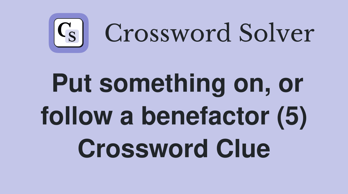 Put something on, or follow a benefactor (5) Crossword Clue