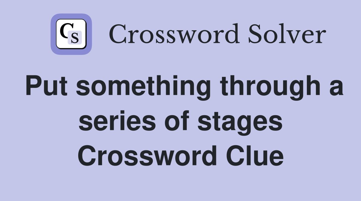 Put something through a series of stages Crossword Clue