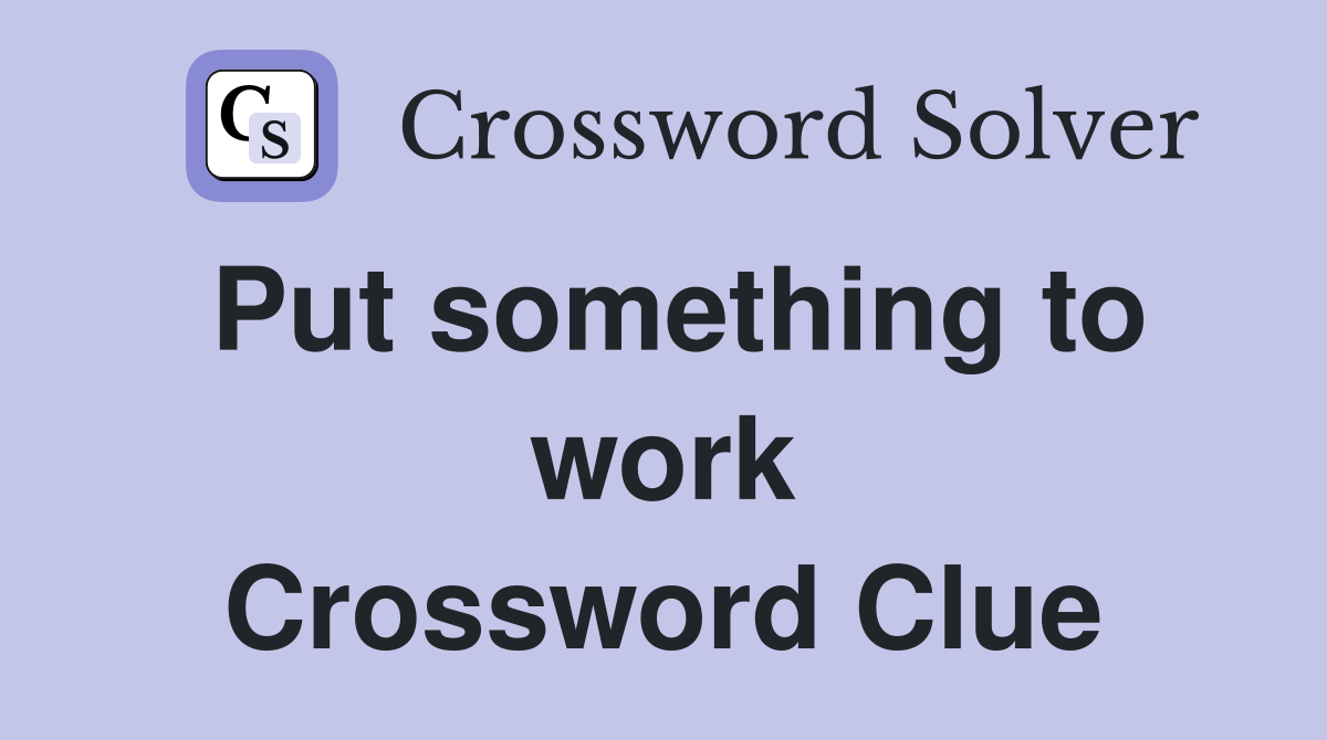 Put something to work Crossword Clue
