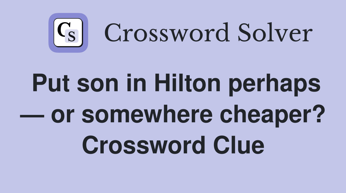 Put son in Hilton perhaps — or somewhere cheaper? Crossword Clue