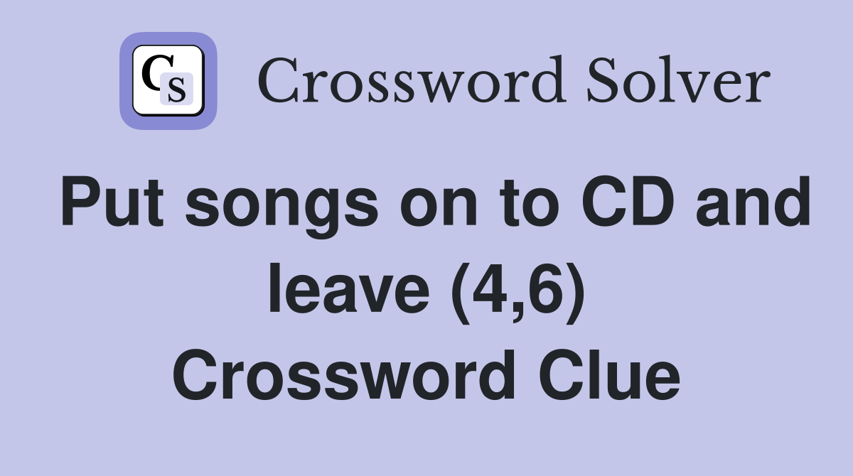 Put songs on to CD and leave (4,6) Crossword Clue