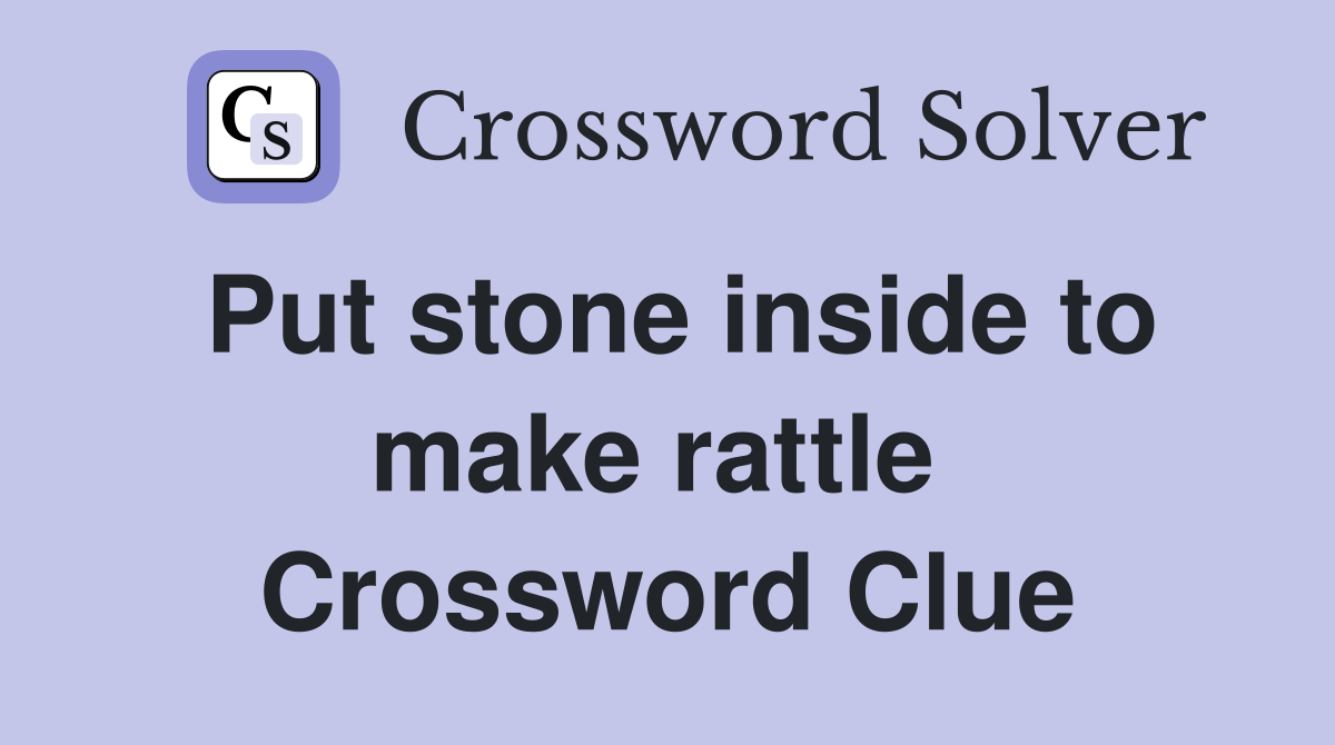 Put stone inside to make rattle  Crossword Clue