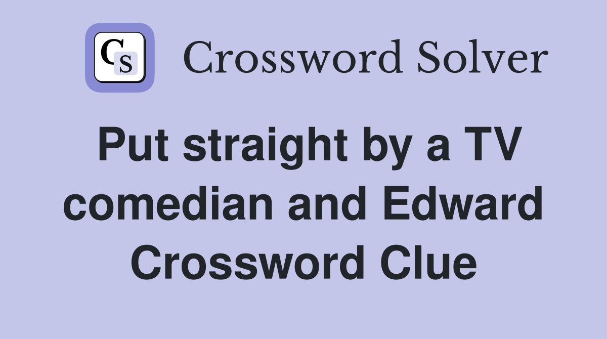 Put straight by a TV comedian and Edward Crossword Clue