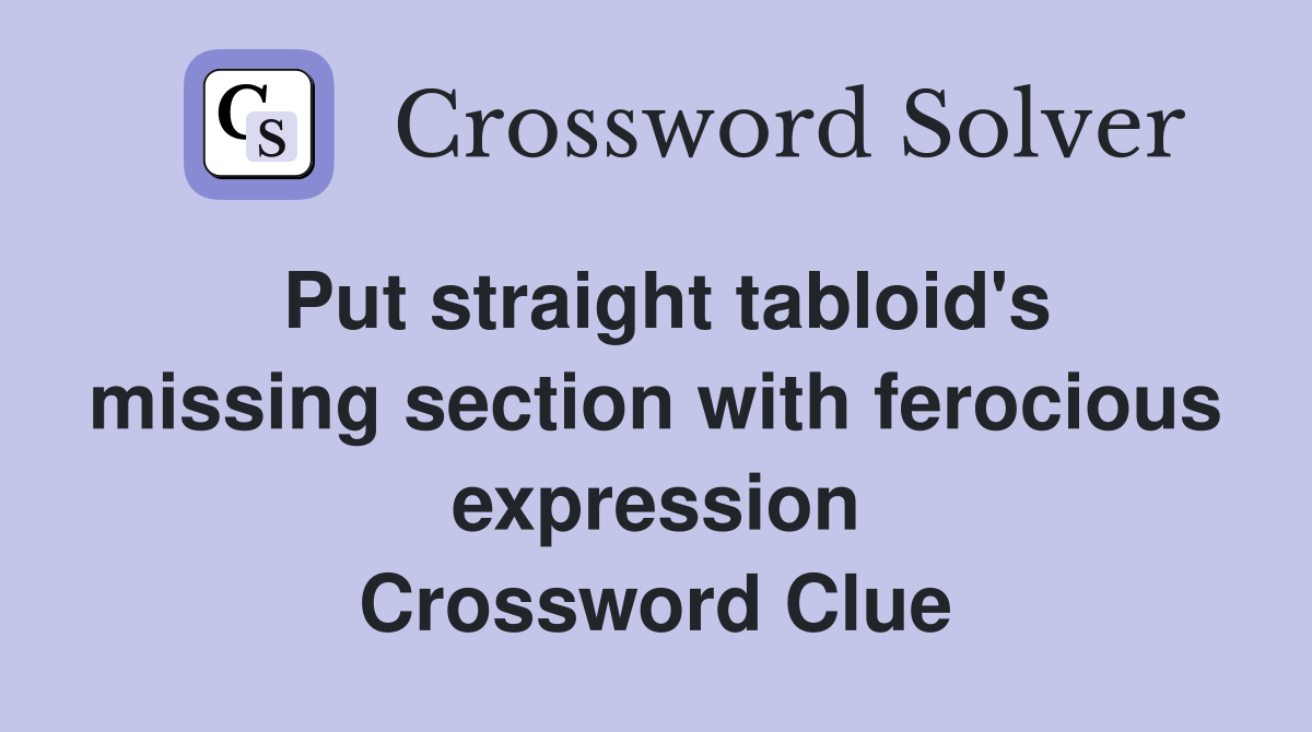 Put straight tabloid's missing section with ferocious expression Crossword Clue