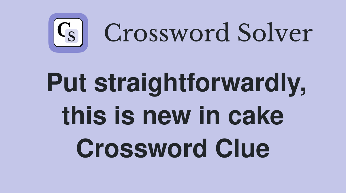 Put straightforwardly, this is new in cake Crossword Clue