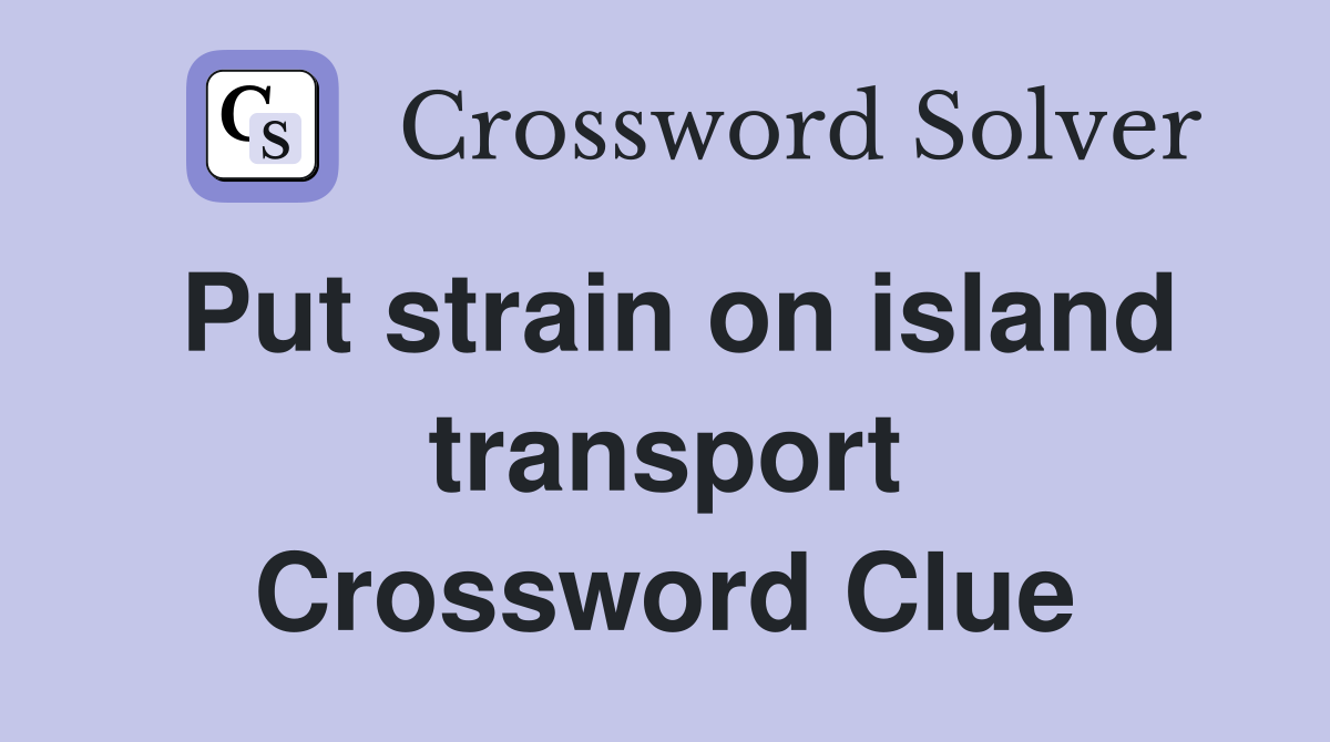 Put strain on island transport Crossword Clue