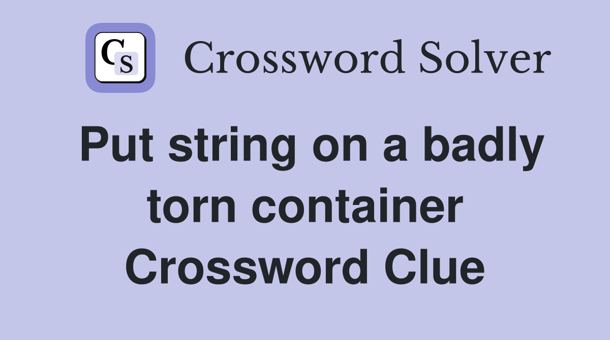Put string on a badly torn container Crossword Clue