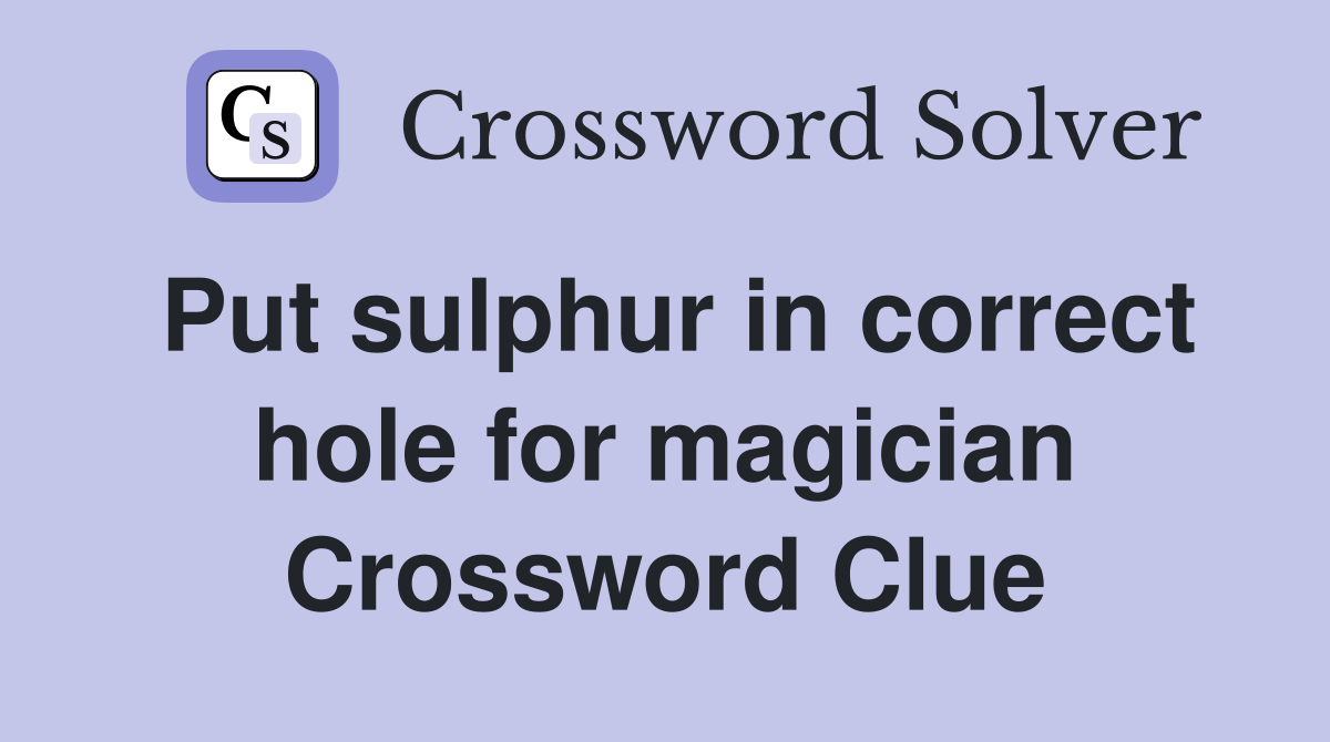 Put sulphur in correct hole for magician Crossword Clue