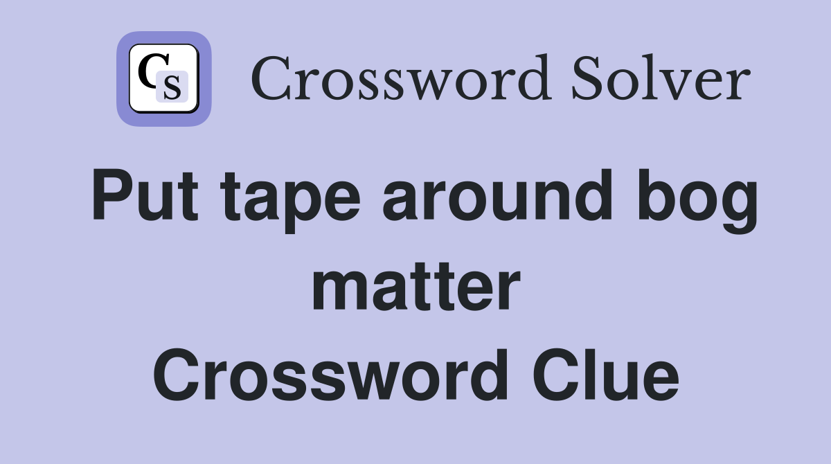 Put tape around bog matter Crossword Clue