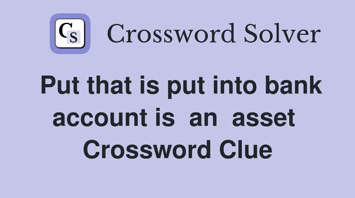 Put that is put into bank account is  an  asset  Crossword Clue