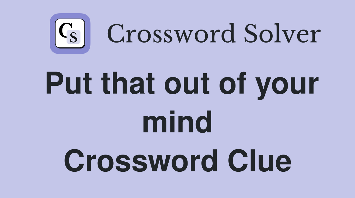 Put that out of your mind Crossword Clue