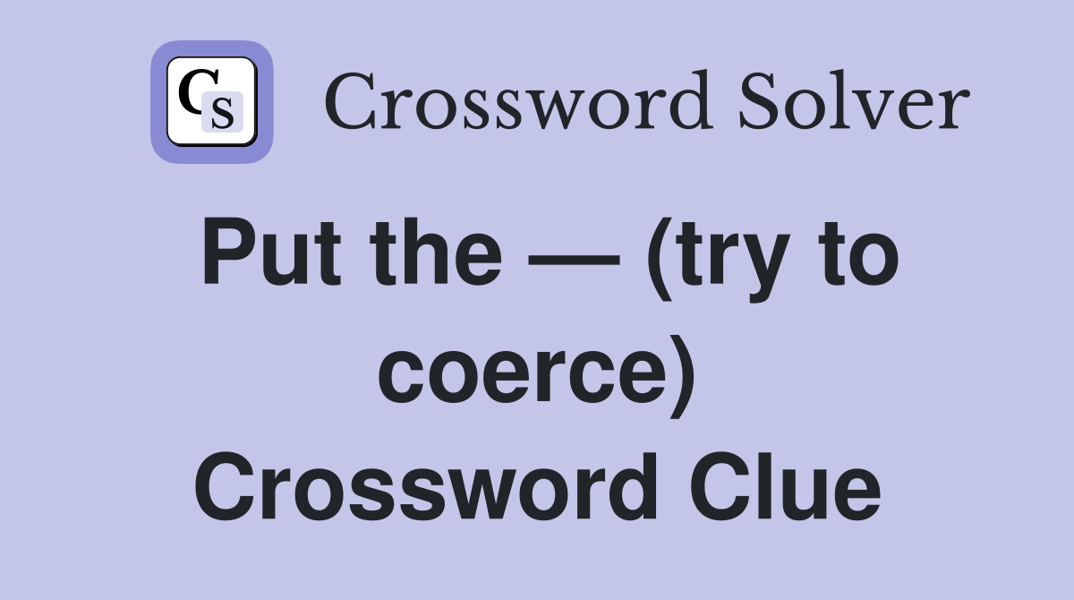 Put the — (try to coerce) Crossword Clue