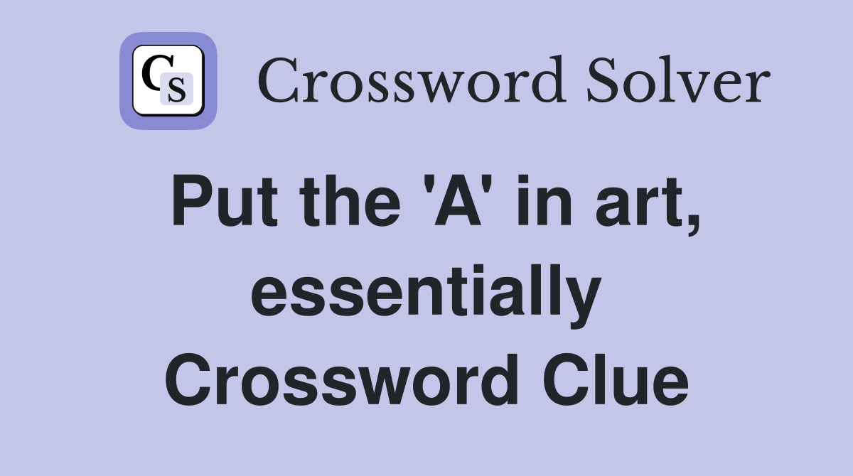 Put the 'A' in art, essentially Crossword Clue