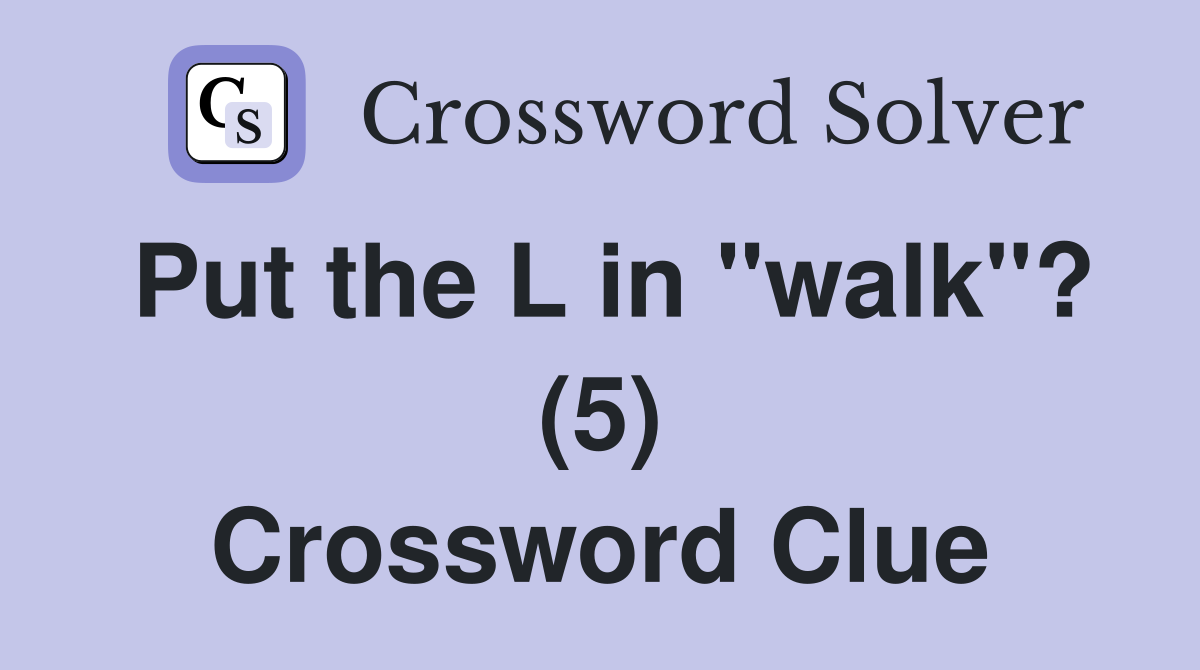 Put the L in "walk"? (5) Crossword Clue
