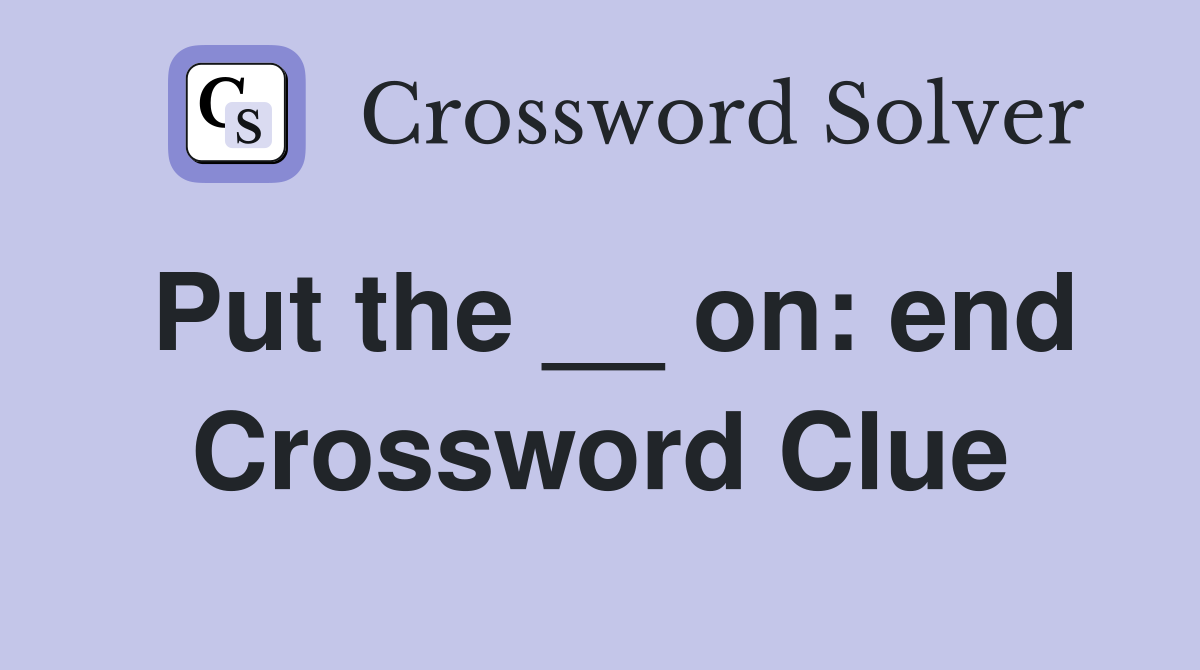 Put the __ on: end Crossword Clue
