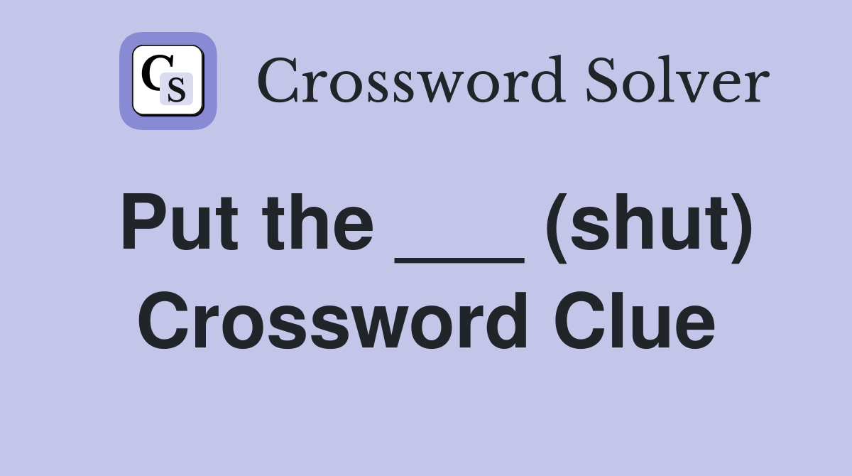 Put the ___ (shut) Crossword Clue