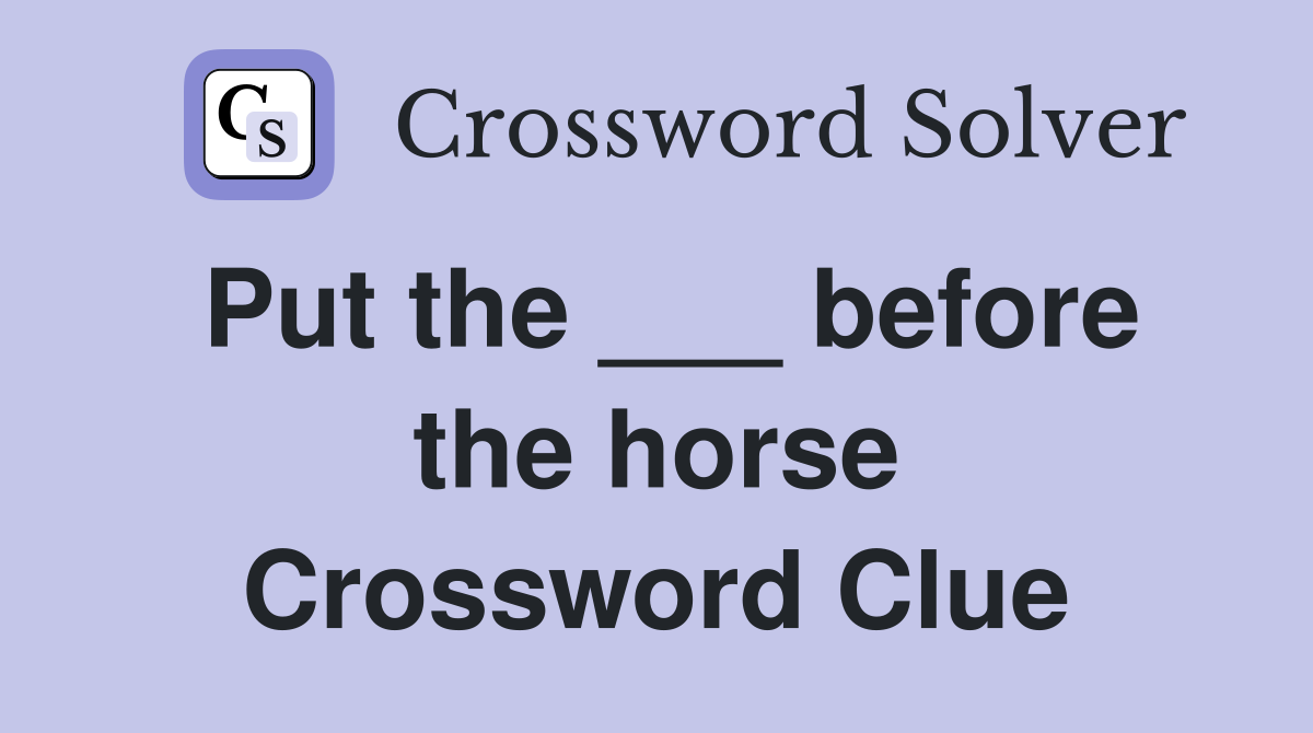 Put the ___ before the horse Crossword Clue