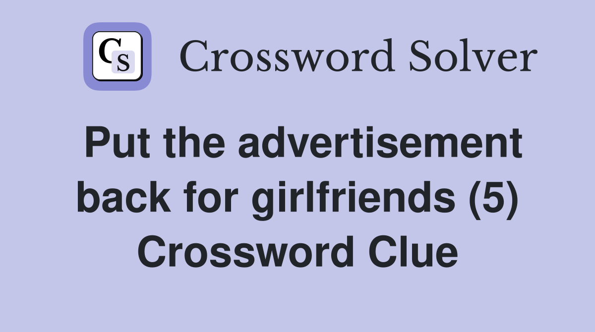Put the advertisement back for girlfriends (5) Crossword Clue