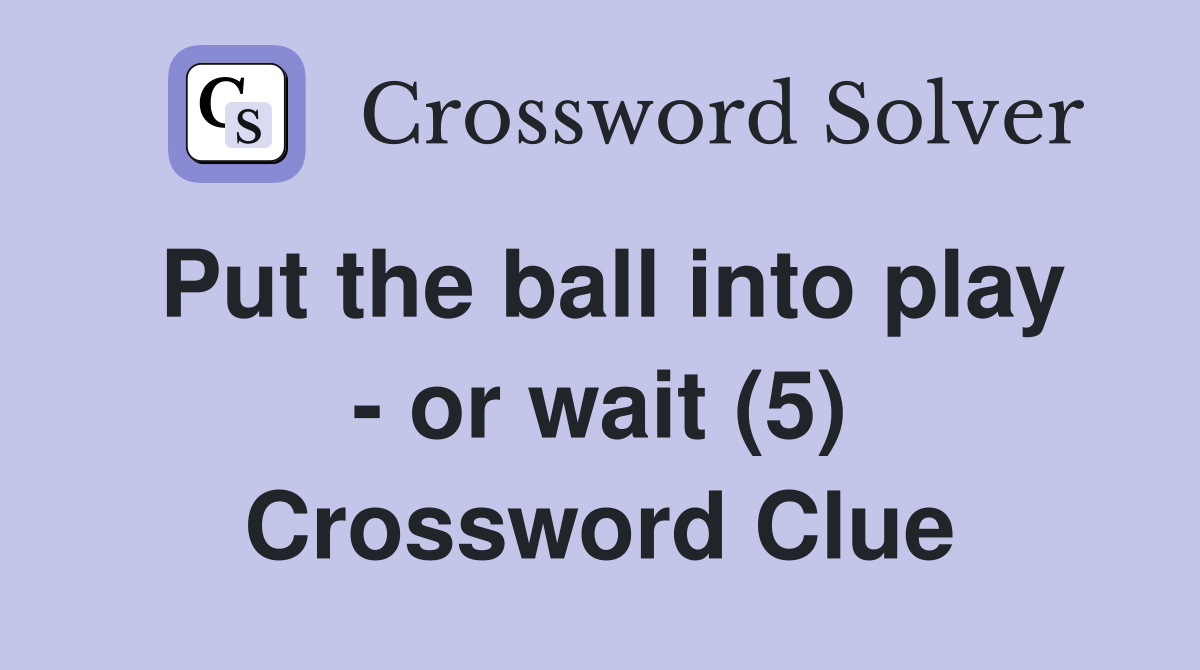 Put the ball into play - or wait (5) Crossword Clue
