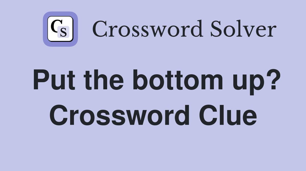 Put the bottom up? Crossword Clue