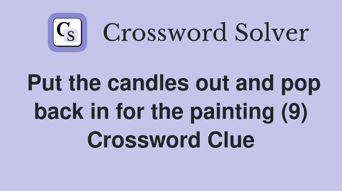 Put the candles out and pop back in for the painting (9) Crossword Clue