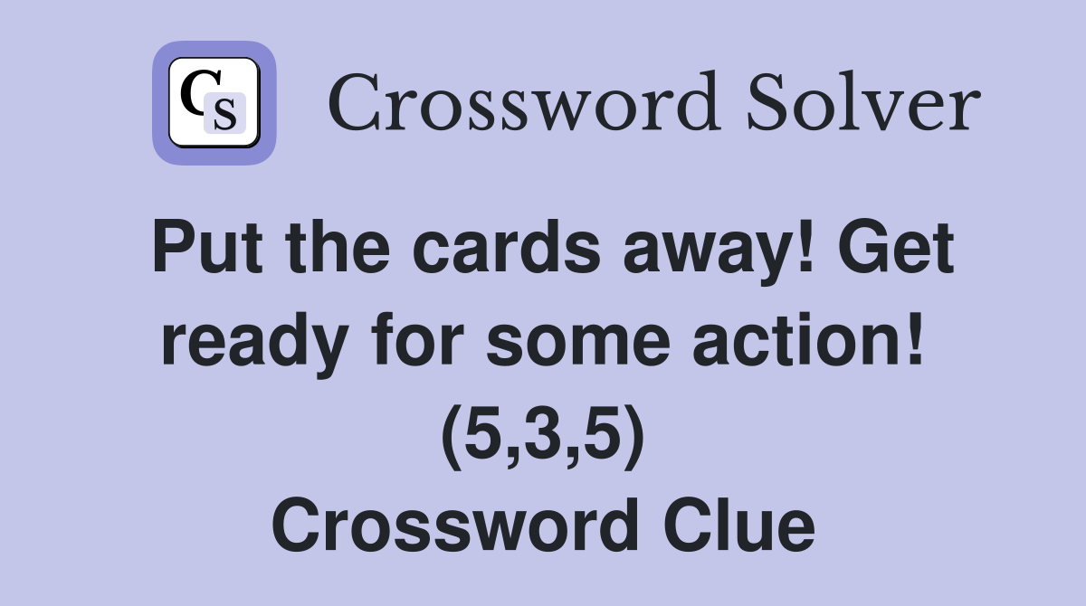 Put the cards away! Get ready for some action! (5,3,5) Crossword Clue