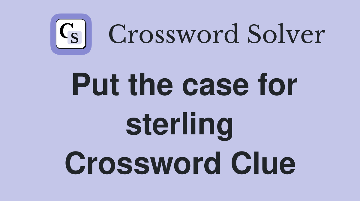 Put the case for sterling Crossword Clue