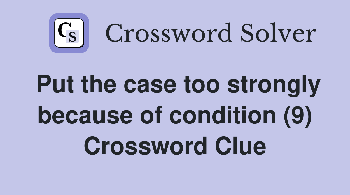 Put the case too strongly because of condition (9) Crossword Clue
