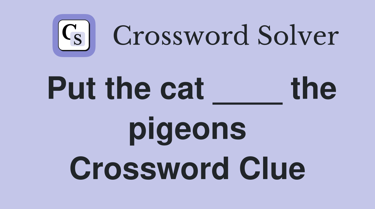 Put the cat ____ the pigeons Crossword Clue