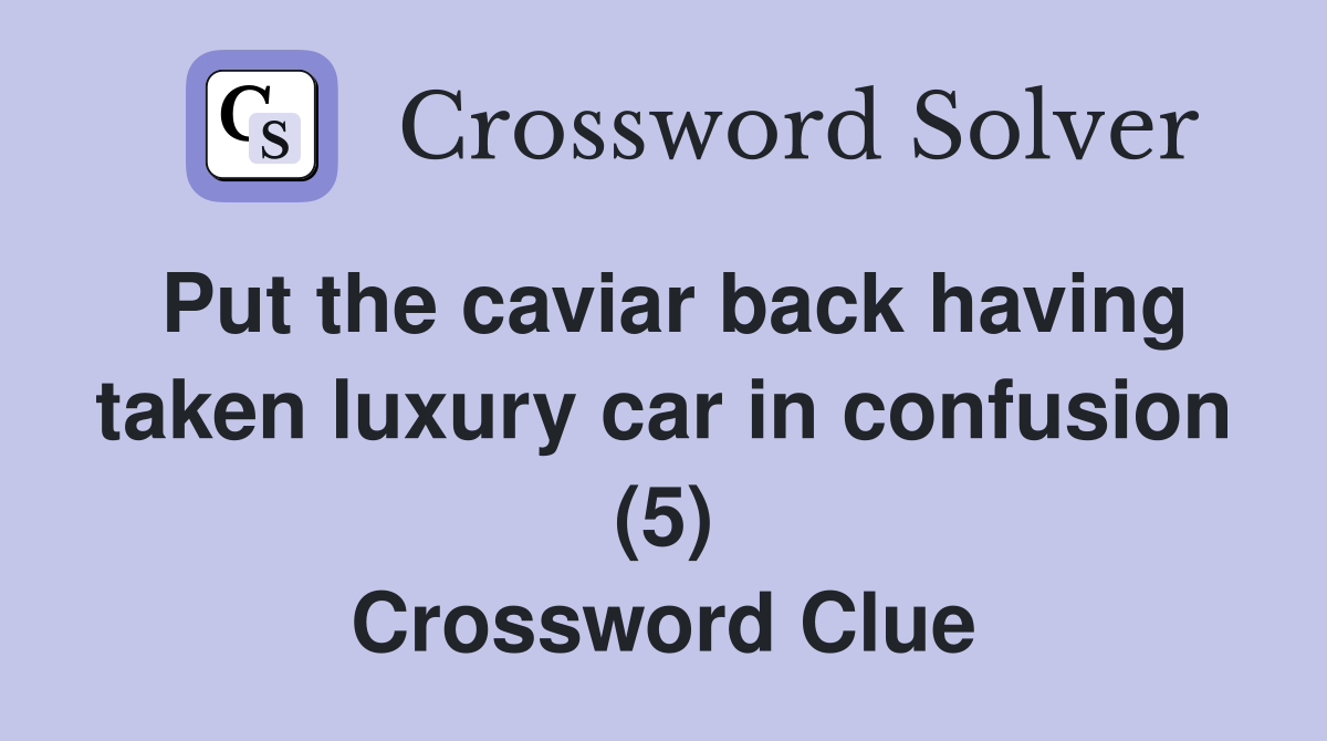 Put the caviar back having taken luxury car in confusion (5) Crossword Clue