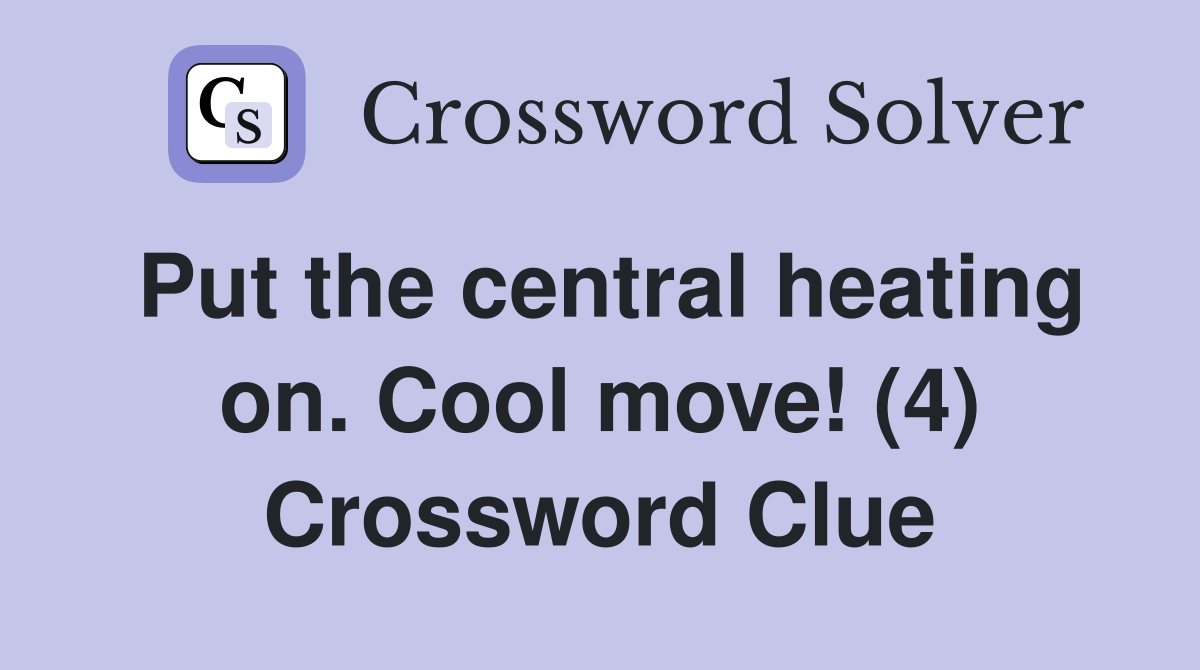Put the central heating on. Cool move! (4) Crossword Clue