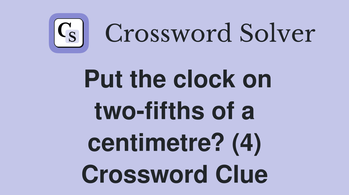 Put the clock on two-fifths of a centimetre? (4) Crossword Clue