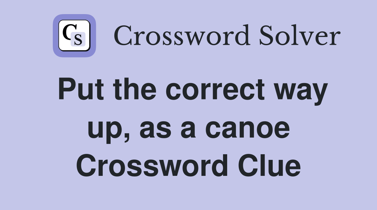 Put the correct way up, as a canoe Crossword Clue