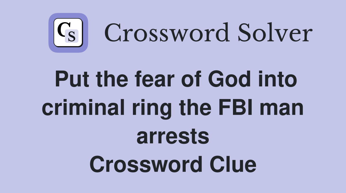 Put the fear of God into criminal ring the FBI man arrests Crossword Clue