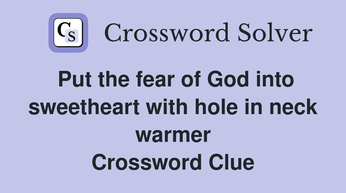Put the fear of God into sweetheart with hole in neck warmer Crossword Clue