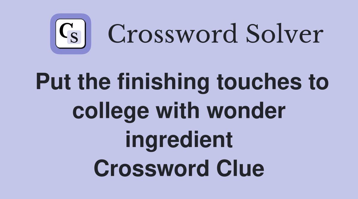 Put the finishing touches to college with wonder ingredient Crossword Clue