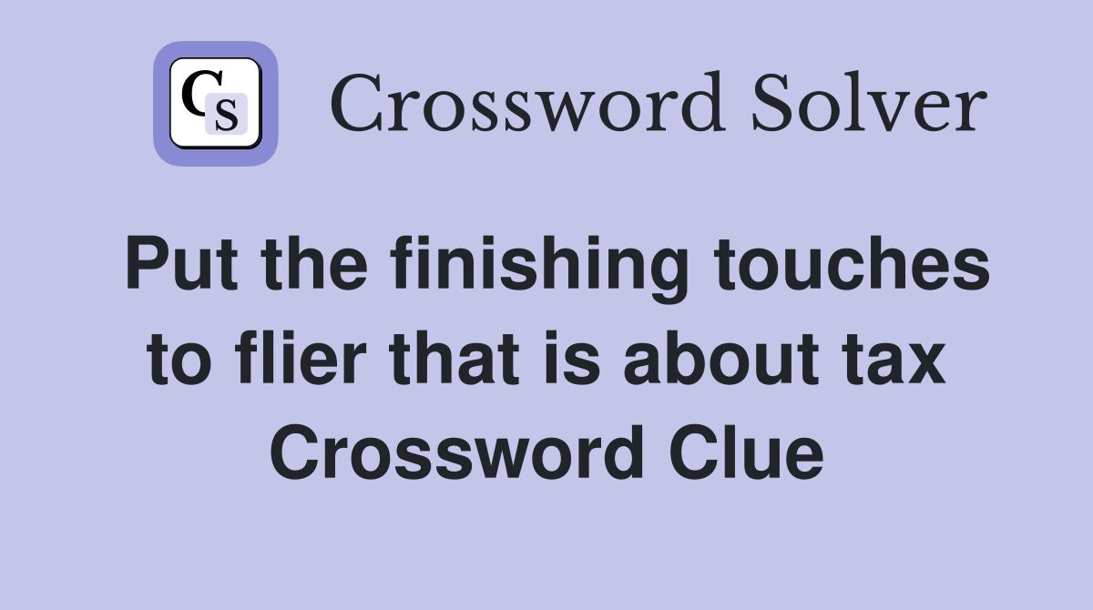 Put the finishing touches to flier that is about tax Crossword Clue