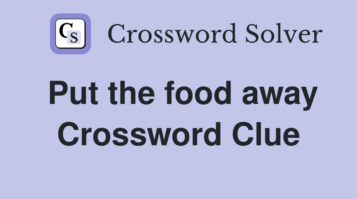 Put the food away Crossword Clue
