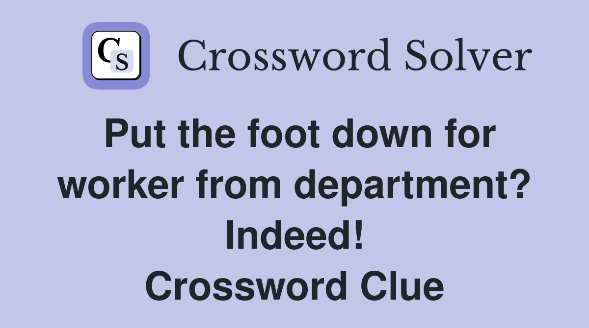 Put the foot down for worker from department? Indeed! Crossword Clue