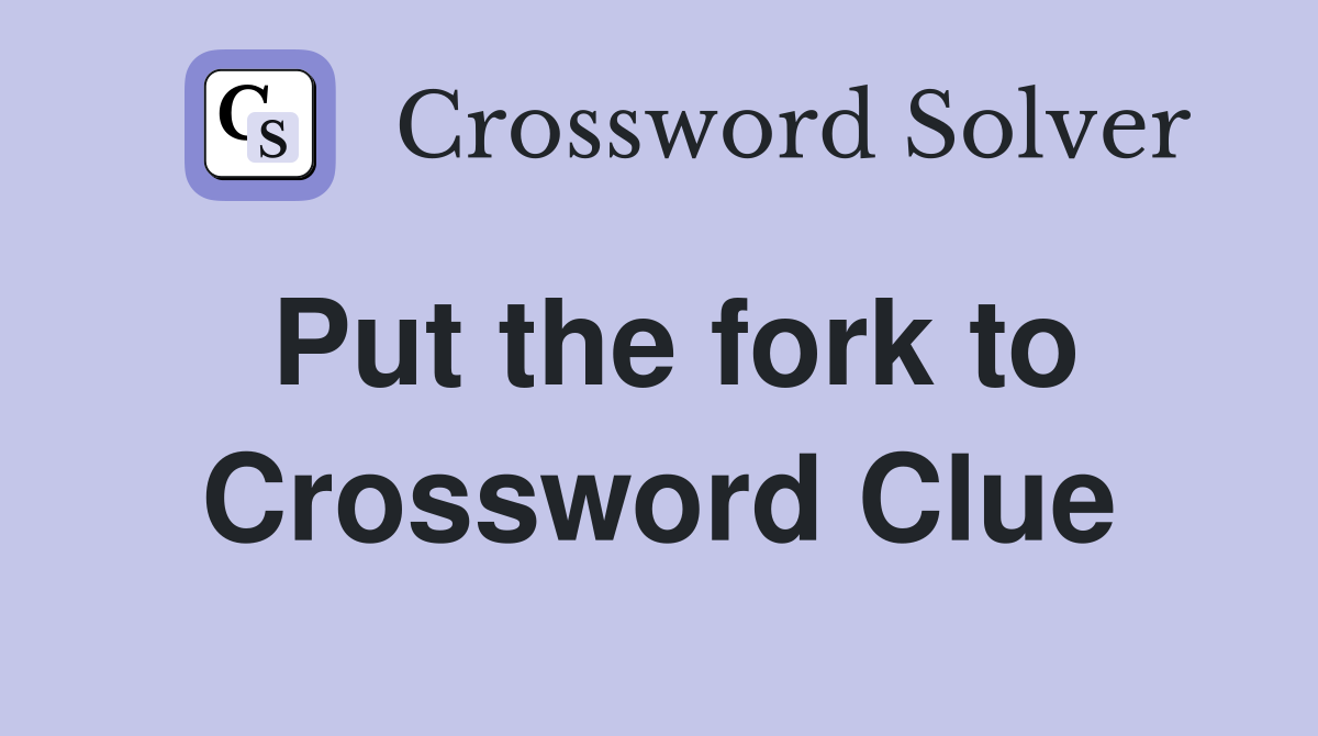 Put the fork to Crossword Clue